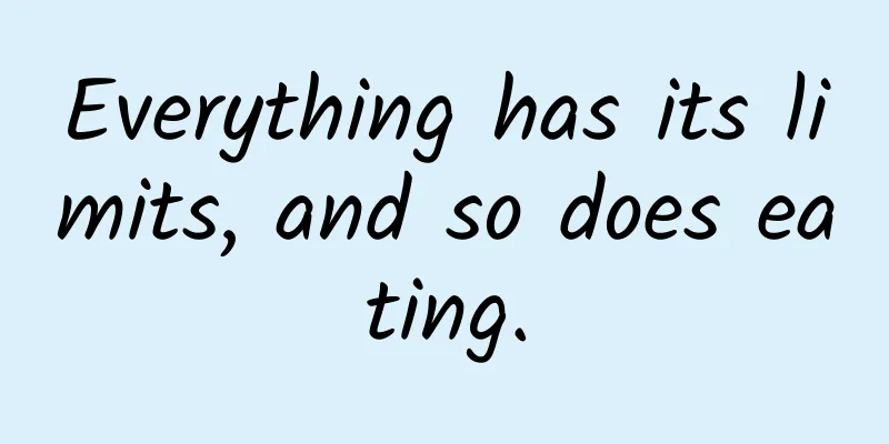 Everything has its limits, and so does eating.