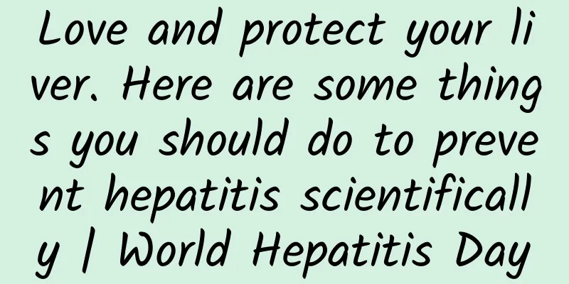 Love and protect your liver. Here are some things you should do to prevent hepatitis scientifically | World Hepatitis Day