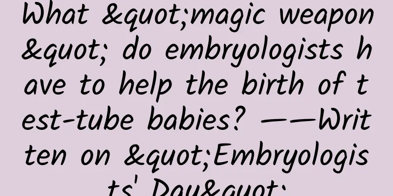 What "magic weapon" do embryologists have to help the birth of test-tube babies? ——Written on "Embryologists' Day"