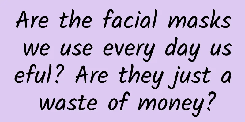 Are the facial masks we use every day useful? Are they just a waste of money?