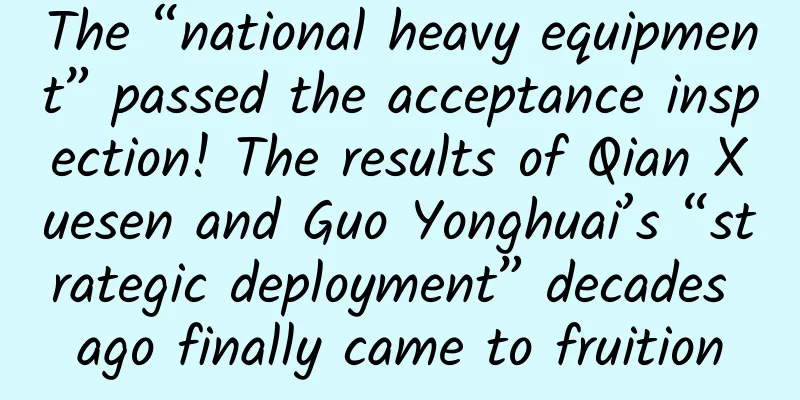 The “national heavy equipment” passed the acceptance inspection! The results of Qian Xuesen and Guo Yonghuai’s “strategic deployment” decades ago finally came to fruition