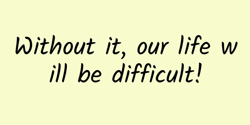Without it, our life will be difficult!