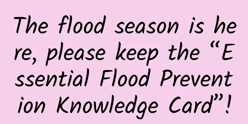 The flood season is here, please keep the “Essential Flood Prevention Knowledge Card”!