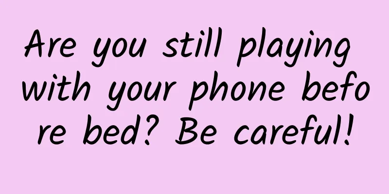 Are you still playing with your phone before bed? Be careful!