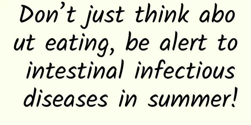 Don’t just think about eating, be alert to intestinal infectious diseases in summer!