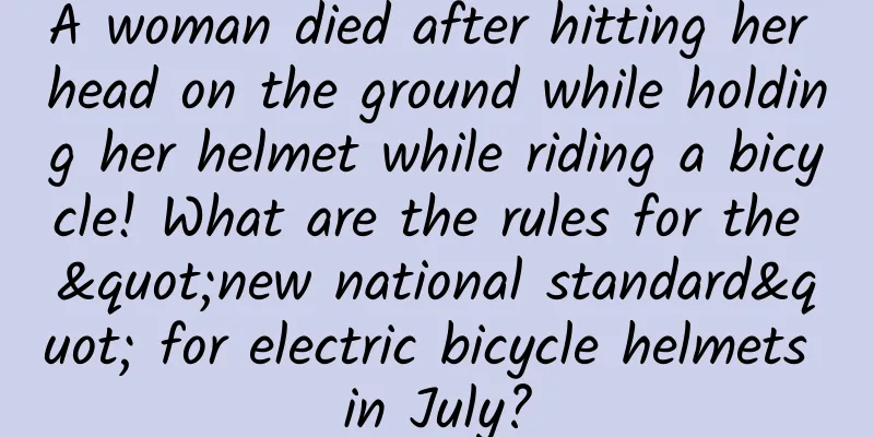 A woman died after hitting her head on the ground while holding her helmet while riding a bicycle! What are the rules for the "new national standard" for electric bicycle helmets in July?