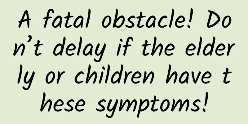 A fatal obstacle! Don’t delay if the elderly or children have these symptoms!