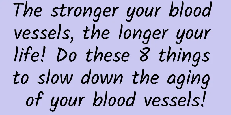 The stronger your blood vessels, the longer your life! Do these 8 things to slow down the aging of your blood vessels!