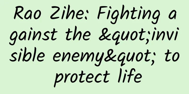 Rao Zihe: Fighting against the "invisible enemy" to protect life