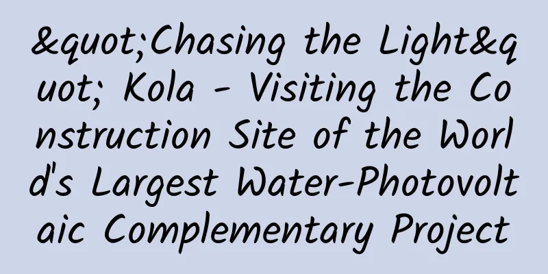 "Chasing the Light" Kola - Visiting the Construction Site of the World's Largest Water-Photovoltaic Complementary Project