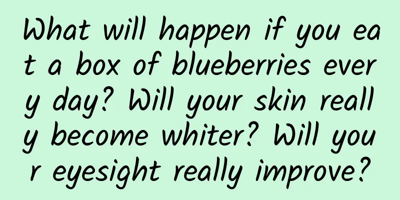 What will happen if you eat a box of blueberries every day? Will your skin really become whiter? Will your eyesight really improve?