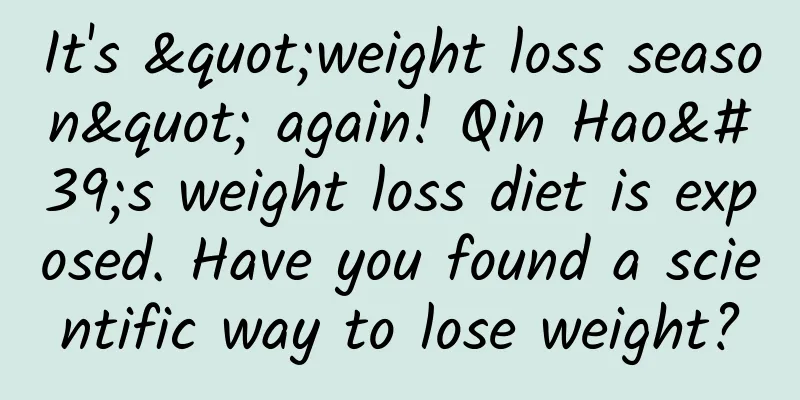 It's "weight loss season" again! Qin Hao's weight loss diet is exposed. Have you found a scientific way to lose weight?
