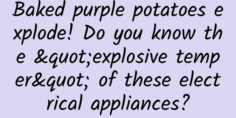 Baked purple potatoes explode! Do you know the "explosive temper" of these electrical appliances?