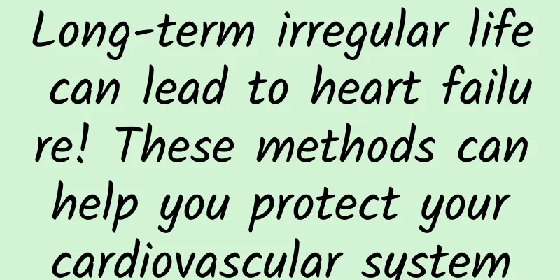 Long-term irregular life can lead to heart failure! These methods can help you protect your cardiovascular system