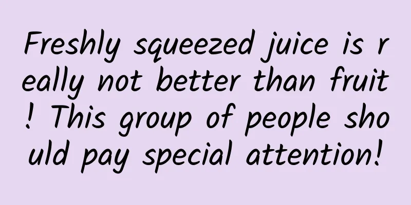 Freshly squeezed juice is really not better than fruit! This group of people should pay special attention!