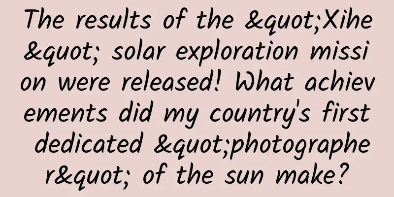 The results of the "Xihe" solar exploration mission were released! What achievements did my country's first dedicated "photographer" of the sun make?