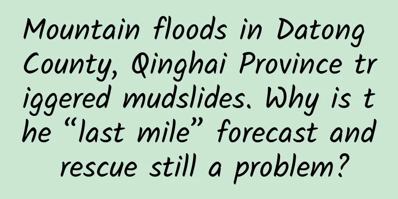 Mountain floods in Datong County, Qinghai Province triggered mudslides. Why is the “last mile” forecast and rescue still a problem?
