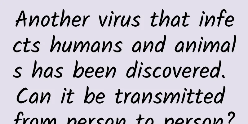 Another virus that infects humans and animals has been discovered. Can it be transmitted from person to person?