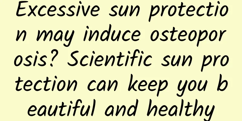 Excessive sun protection may induce osteoporosis? Scientific sun protection can keep you beautiful and healthy