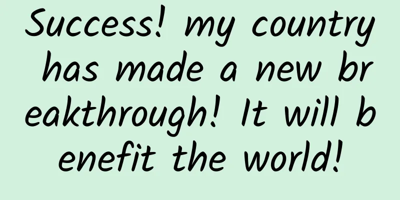 Success! my country has made a new breakthrough! It will benefit the world!