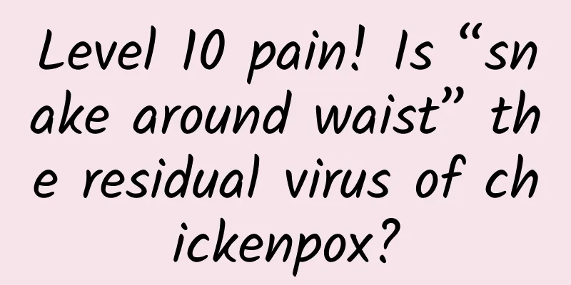 Level 10 pain! Is “snake around waist” the residual virus of chickenpox?