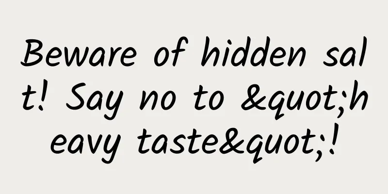 Beware of hidden salt! Say no to "heavy taste"!