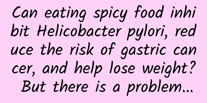 Can eating spicy food inhibit Helicobacter pylori, reduce the risk of gastric cancer, and help lose weight? But there is a problem...