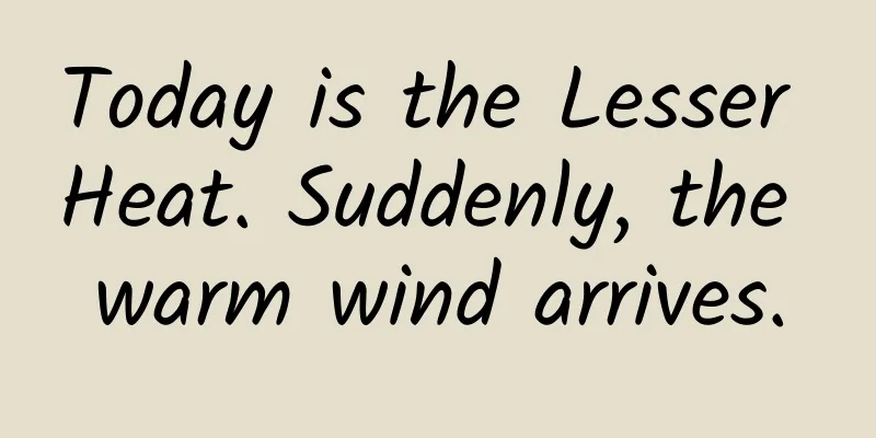 Today is the Lesser Heat. Suddenly, the warm wind arrives.