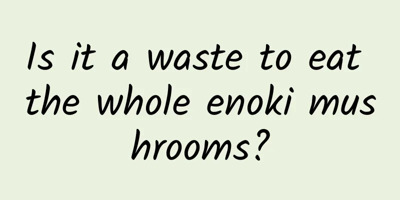 Is it a waste to eat the whole enoki mushrooms?
