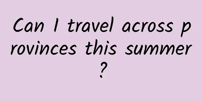Can I travel across provinces this summer?