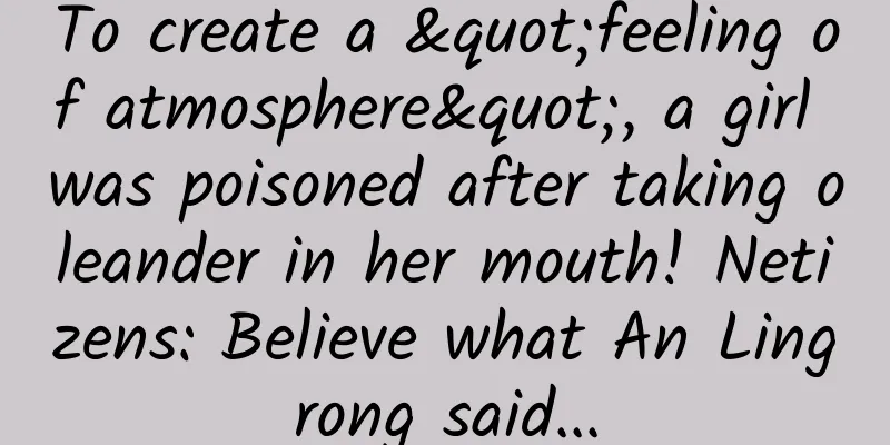 To create a "feeling of atmosphere", a girl was poisoned after taking oleander in her mouth! Netizens: Believe what An Lingrong said...