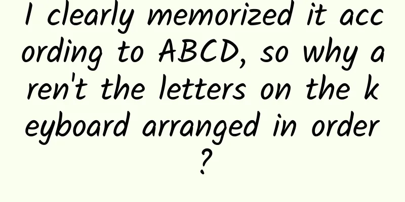 I clearly memorized it according to ABCD, so why aren't the letters on the keyboard arranged in order?