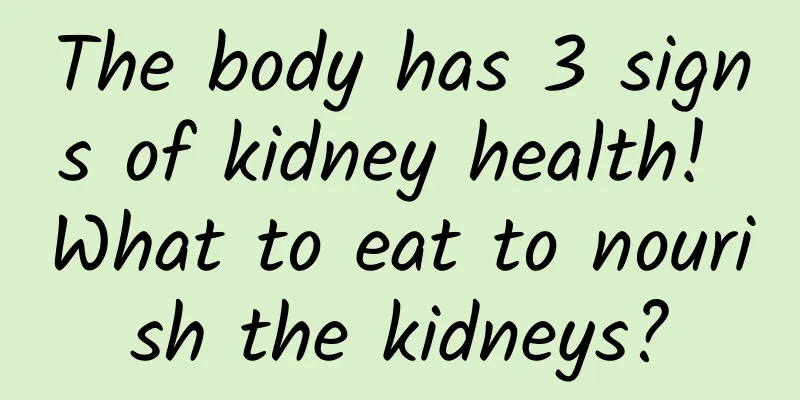 The body has 3 signs of kidney health! What to eat to nourish the kidneys?