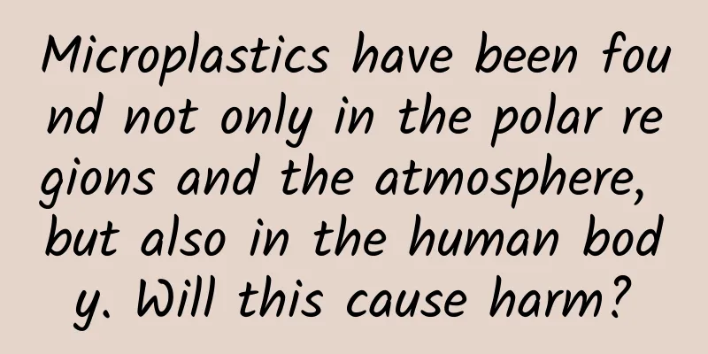 Microplastics have been found not only in the polar regions and the atmosphere, but also in the human body. Will this cause harm?