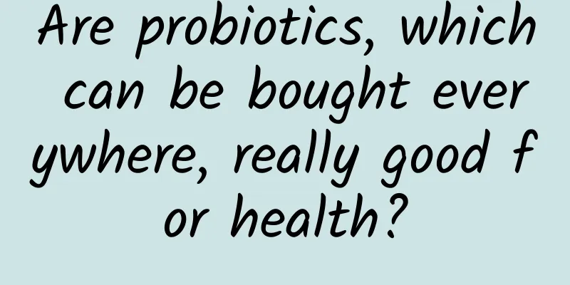Are probiotics, which can be bought everywhere, really good for health?