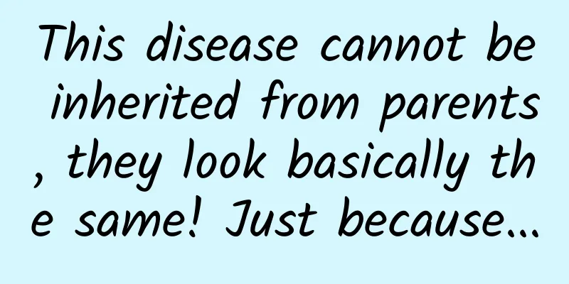 This disease cannot be inherited from parents, they look basically the same! Just because...