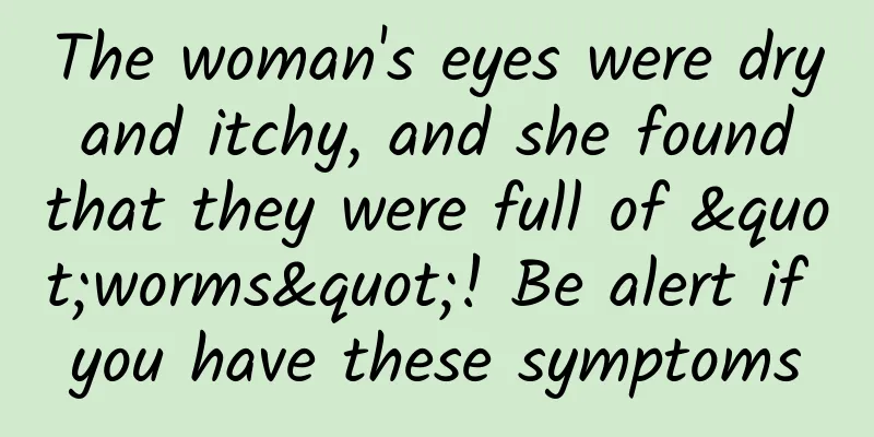 The woman's eyes were dry and itchy, and she found that they were full of "worms"! Be alert if you have these symptoms