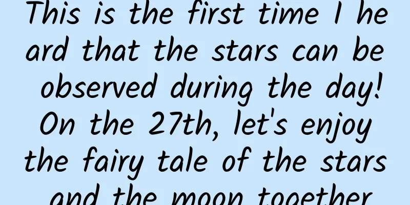 This is the first time I heard that the stars can be observed during the day! On the 27th, let's enjoy the fairy tale of the stars and the moon together