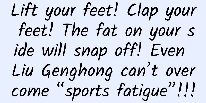 Lift your feet! Clap your feet! The fat on your side will snap off! Even Liu Genghong can’t overcome “sports fatigue”!!!