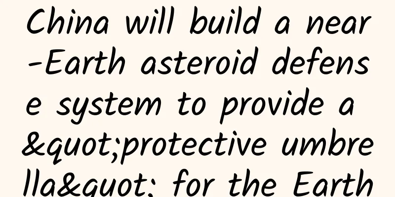 China will build a near-Earth asteroid defense system to provide a "protective umbrella" for the Earth
