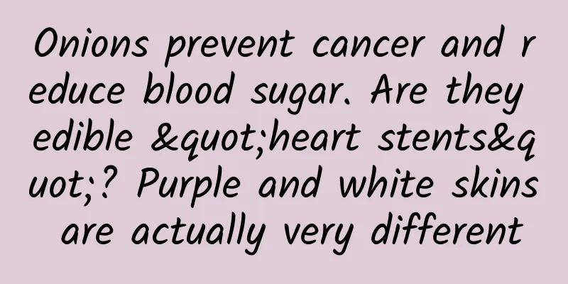 Onions prevent cancer and reduce blood sugar. Are they edible "heart stents"? Purple and white skins are actually very different