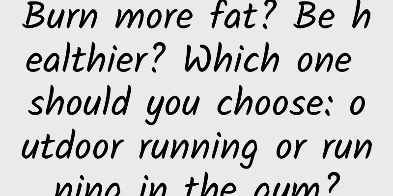 Burn more fat? Be healthier? Which one should you choose: outdoor running or running in the gym?