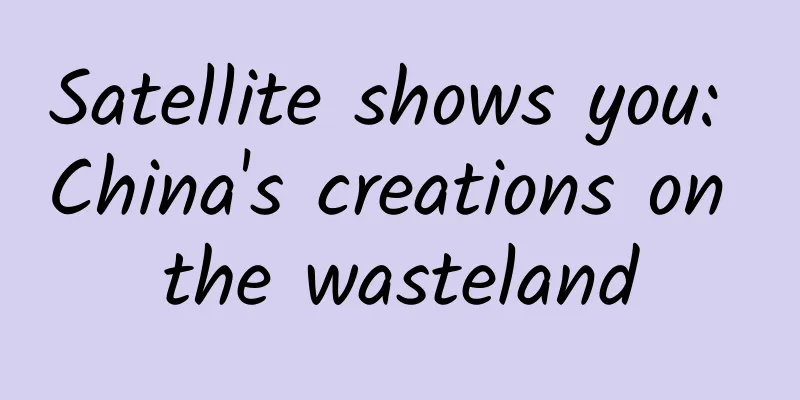 Satellite shows you: China's creations on the wasteland