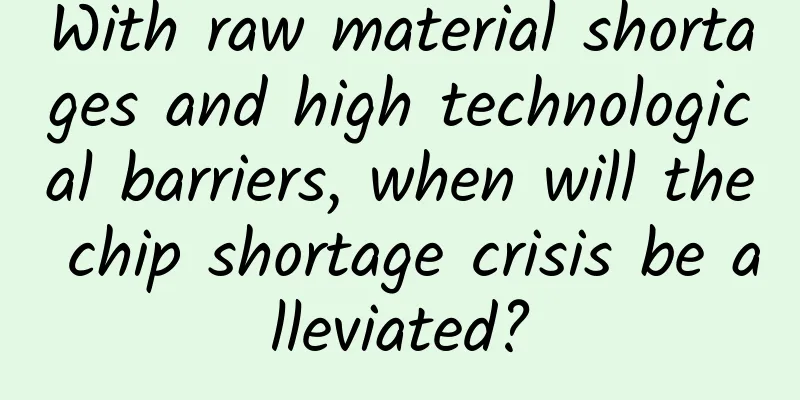 With raw material shortages and high technological barriers, when will the chip shortage crisis be alleviated?