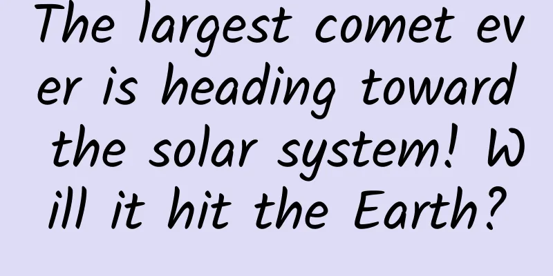The largest comet ever is heading toward the solar system! Will it hit the Earth?