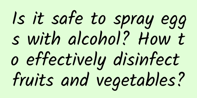 Is it safe to spray eggs with alcohol? How to effectively disinfect fruits and vegetables?
