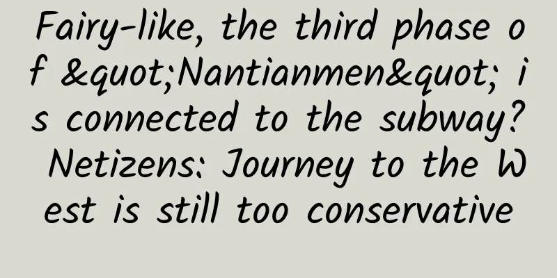Fairy-like, the third phase of "Nantianmen" is connected to the subway? Netizens: Journey to the West is still too conservative