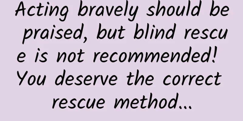 Acting bravely should be praised, but blind rescue is not recommended! You deserve the correct rescue method...