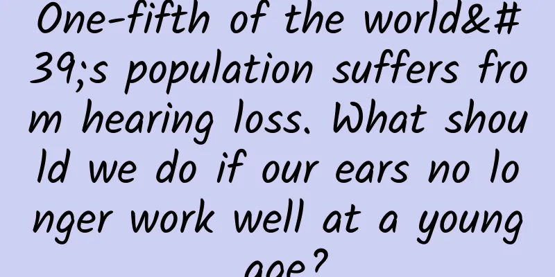 One-fifth of the world's population suffers from hearing loss. What should we do if our ears no longer work well at a young age?