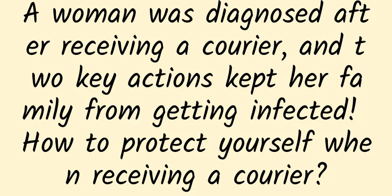 A woman was diagnosed after receiving a courier, and two key actions kept her family from getting infected! How to protect yourself when receiving a courier?
